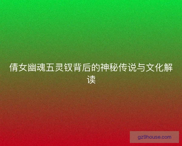 倩女幽魂五灵钗背后的神秘传说与文化解读