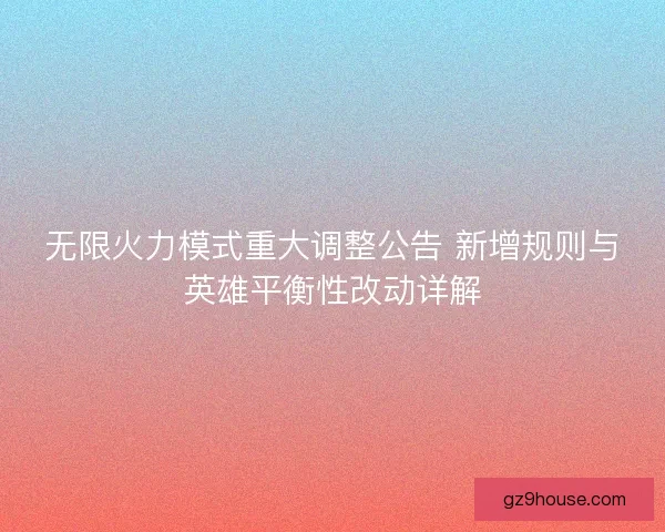 无限火力模式重大调整公告 新增规则与英雄平衡性改动详解
