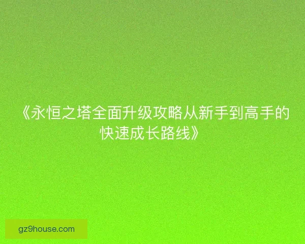 《永恒之塔全面升级攻略从新手到高手的快速成长路线》