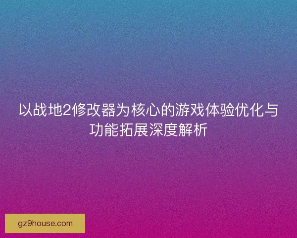 以战地2修改器为核心的游戏体验优化与功能拓展深度解析