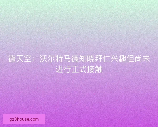 德天空：沃尔特马德知晓拜仁兴趣但尚未进行正式接触